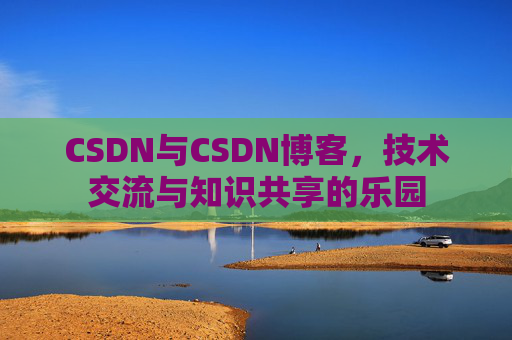 CSDN与CSDN博客，技术交流与知识共享的乐园