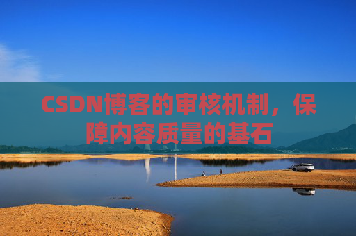 CSDN博客的审核机制，保障内容质量的基石